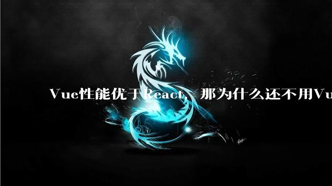 Vue性能优于React，那为什么还不用Vue？