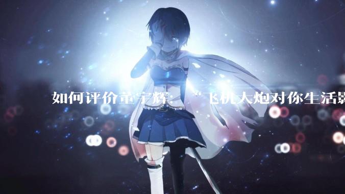 如何评价董宇辉：“飞机大炮对你生活影响其实并不大，小家电才是真正提升每个人生活质量”这个观点？
