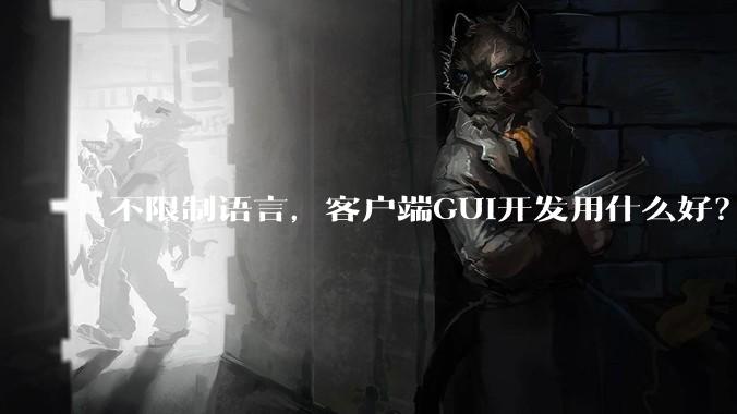 不限制语言，客户端GUI开发用什么好？