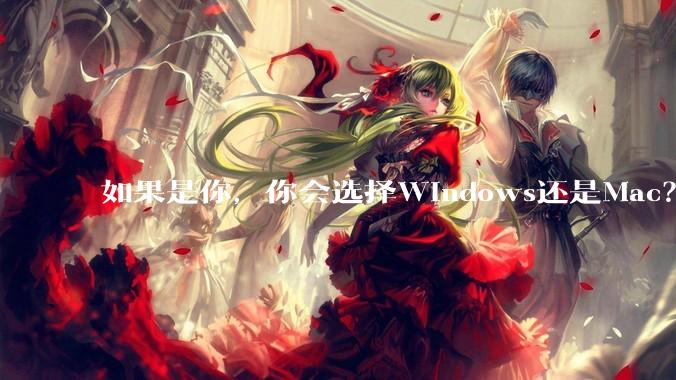 如果是你，你会选择Windows还是Mac？