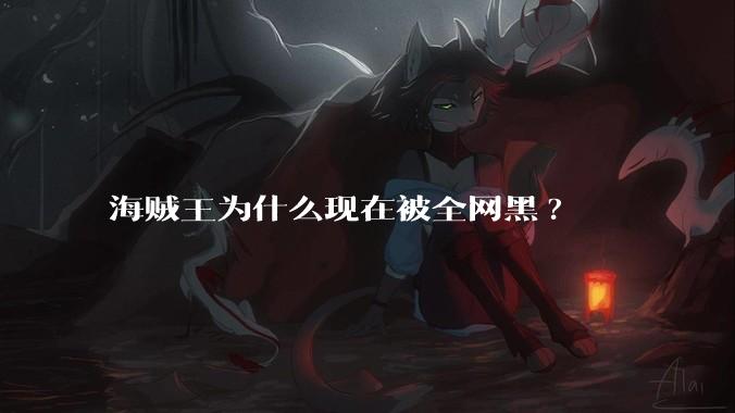 海贼王为什么现在被全网黑?