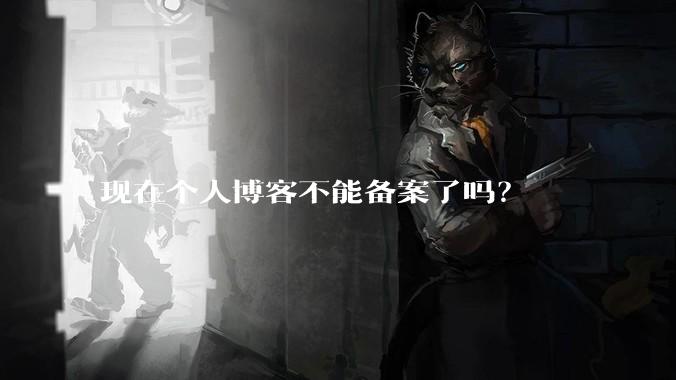现在个人博客不能备案了吗？