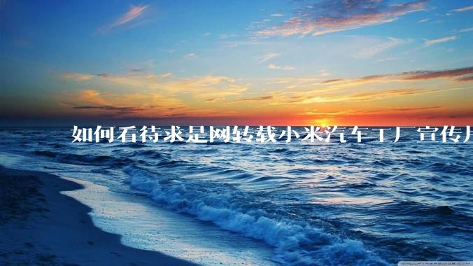 如何看待求是网转载小米汽车工厂宣传片？