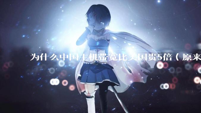 为什么中国主机带宽比美国贵5倍（原来错误的10000倍），比如阿里云？