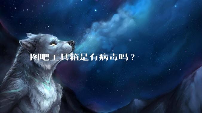 图吧工具箱是有病毒吗?