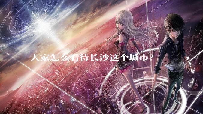 大家怎么看待长沙这个城市？