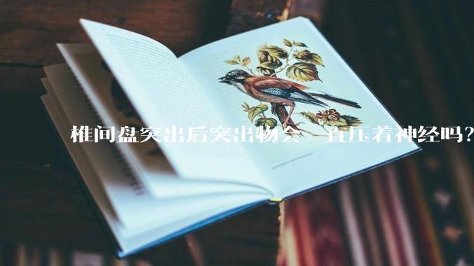 椎间盘突出后突出物会一直压着神经吗？保守治疗是通过什么原理让椎间盘回纳的啊？